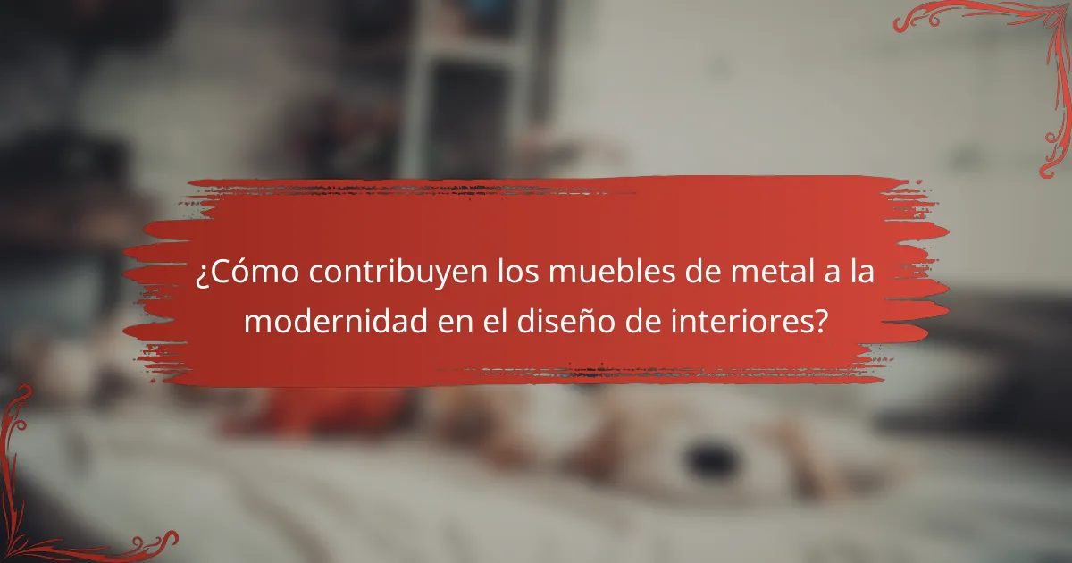 ¿Cómo contribuyen los muebles de metal a la modernidad en el diseño de interiores?