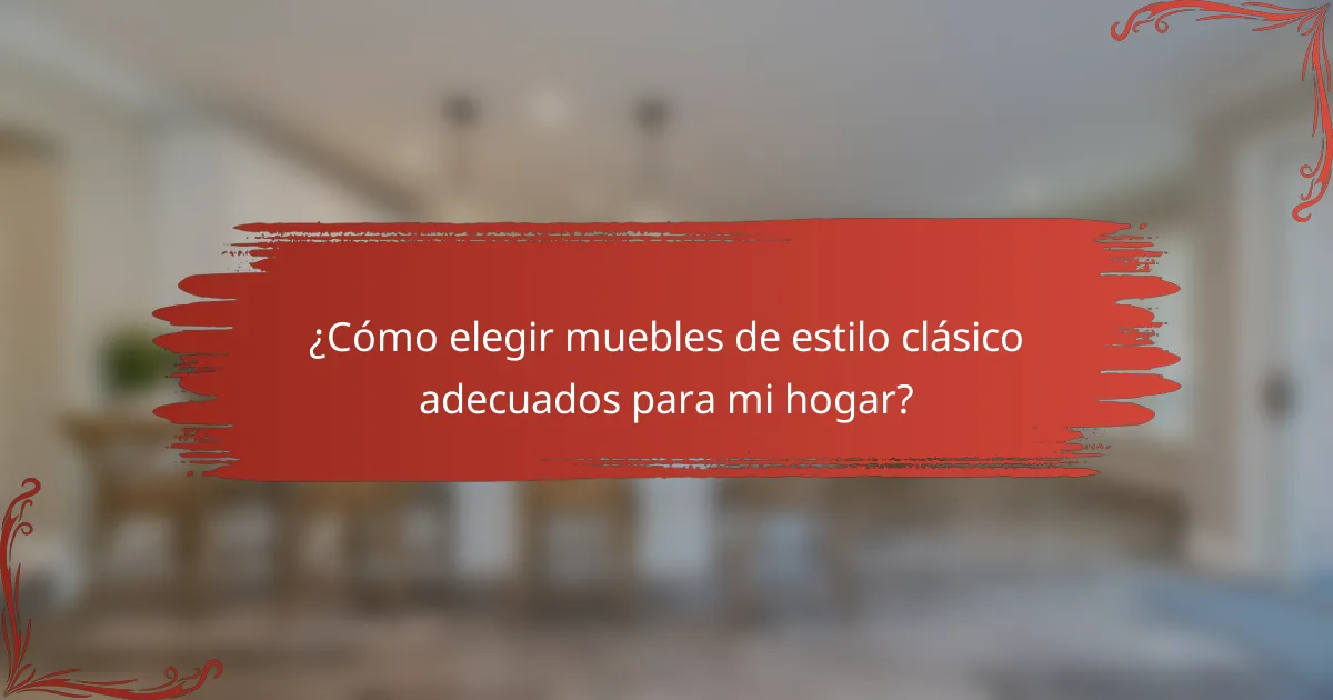 ¿Cómo elegir muebles de estilo clásico adecuados para mi hogar?