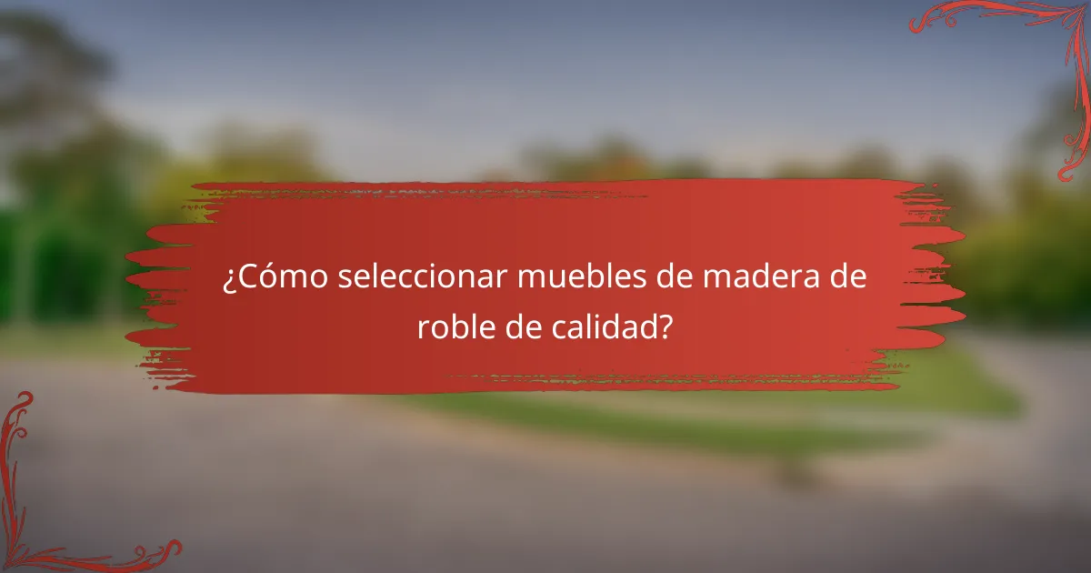 ¿Cómo seleccionar muebles de madera de roble de calidad?