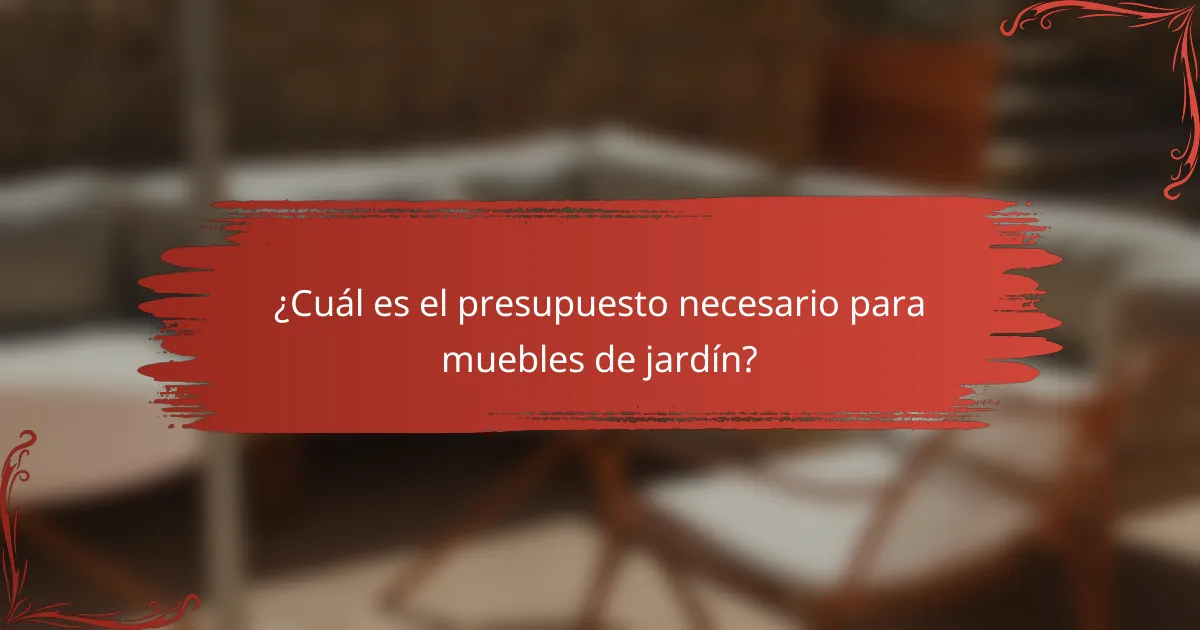 ¿Cuál es el presupuesto necesario para muebles de jardín?