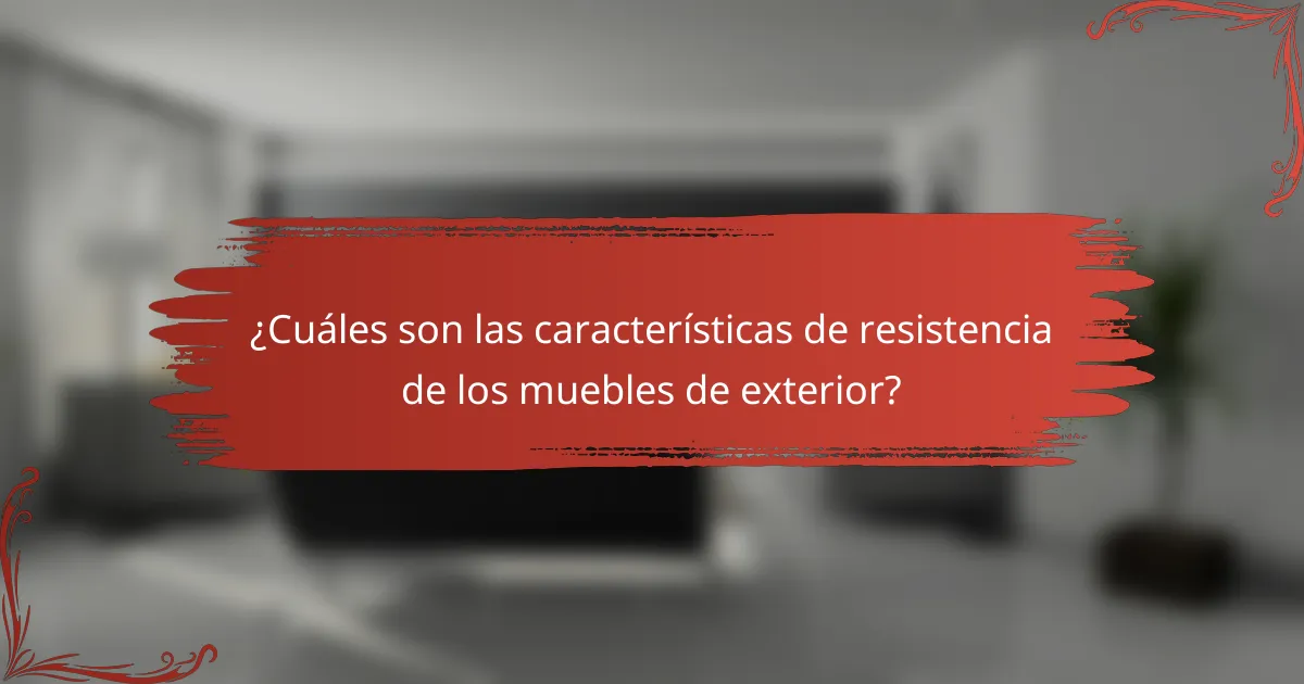 ¿Cuáles son las características de resistencia de los muebles de exterior?