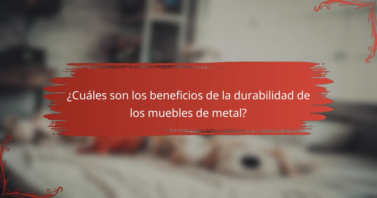 ¿Cuáles son los beneficios de la durabilidad de los muebles de metal?