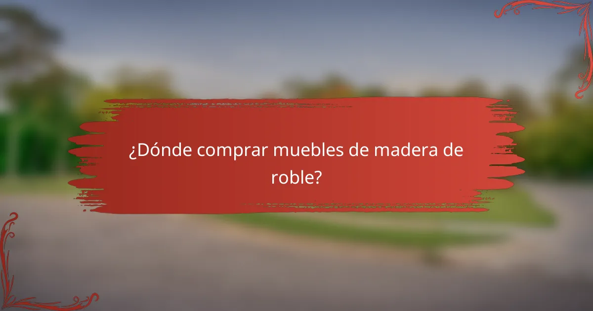 ¿Dónde comprar muebles de madera de roble?