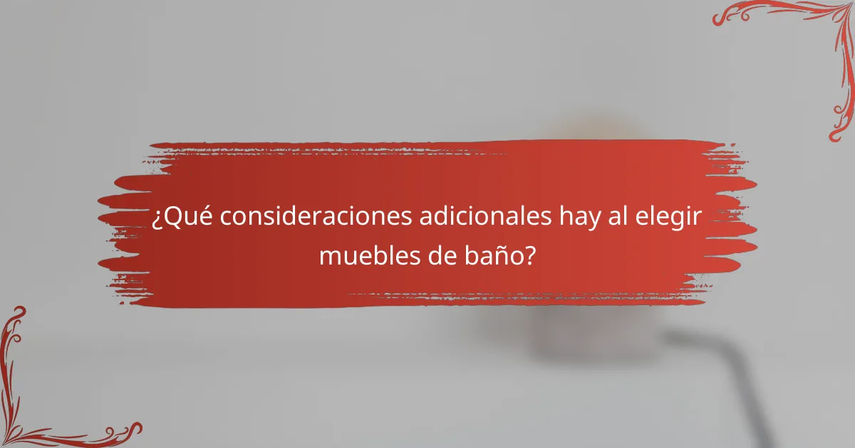 ¿Qué consideraciones adicionales hay al elegir muebles de baño?