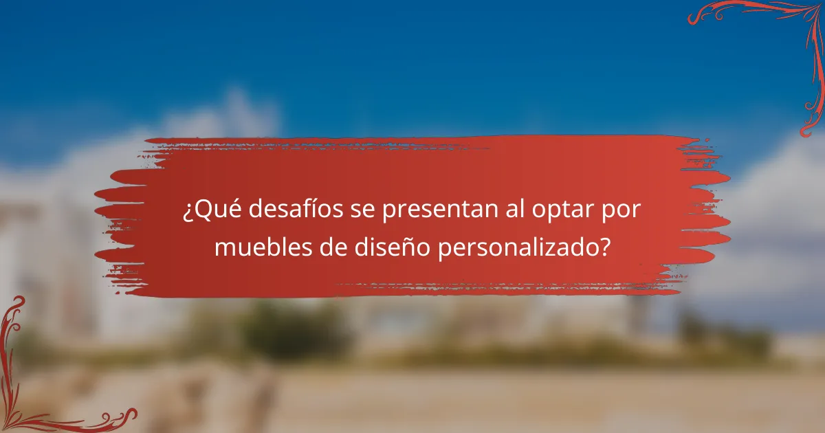 ¿Qué desafíos se presentan al optar por muebles de diseño personalizado?
