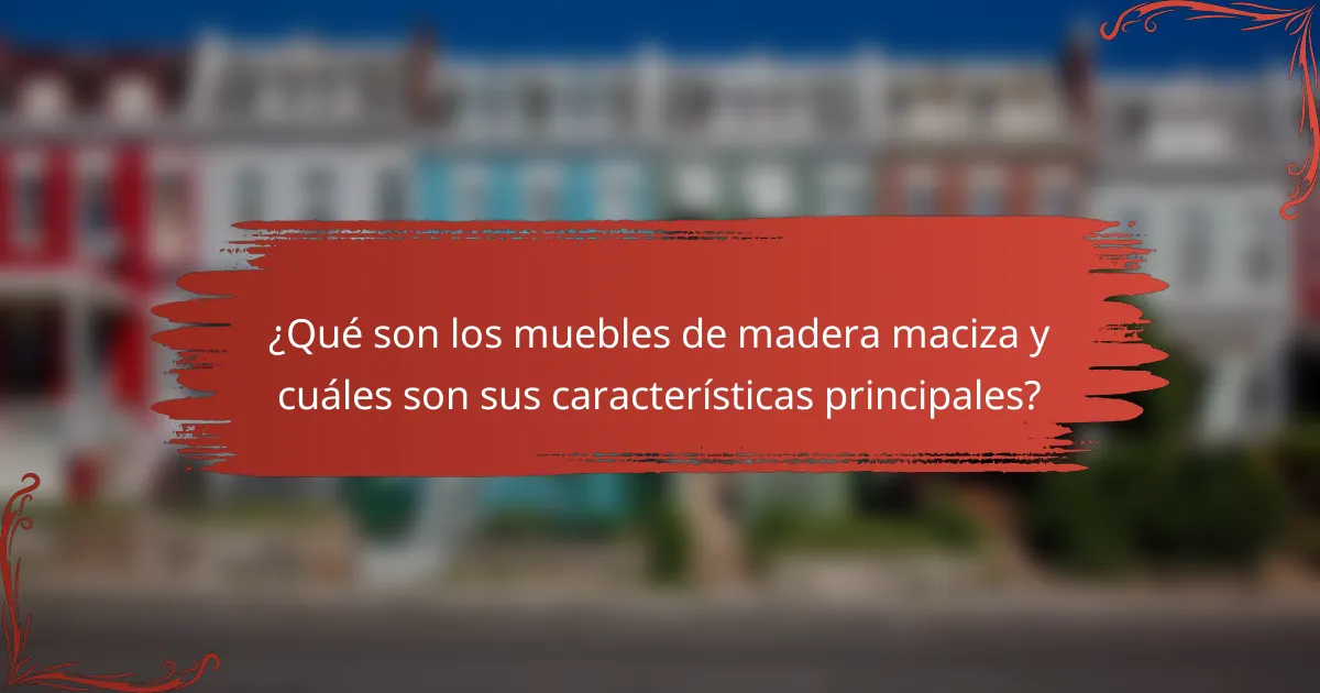 ¿Qué son los muebles de madera maciza y cuáles son sus características principales?