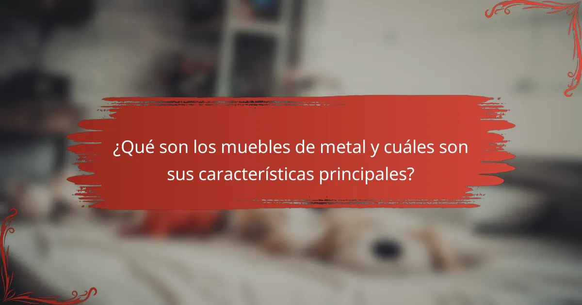 ¿Qué son los muebles de metal y cuáles son sus características principales?