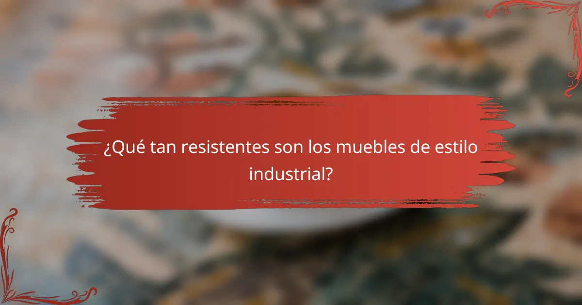 ¿Qué tan resistentes son los muebles de estilo industrial?